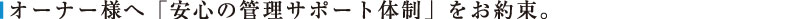 オーナー様へ「安心の管理サポート体制」をお約束。